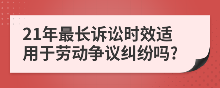 21年最长诉讼时效适用于劳动争议纠纷吗?