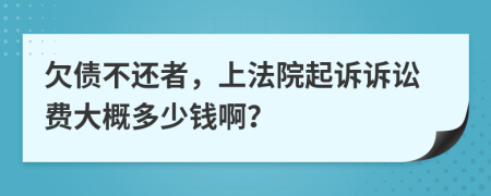 欠债不还者，上法院起诉诉讼费大概多少钱啊？