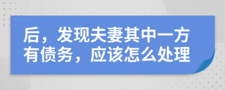 后，发现夫妻其中一方有债务，应该怎么处理