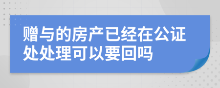 赠与的房产已经在公证处处理可以要回吗
