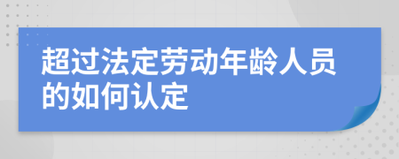 超过法定劳动年龄人员的如何认定