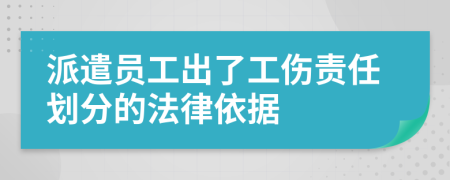 派遣员工出了工伤责任划分的法律依据