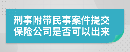 刑事附带民事案件提交保险公司是否可以出来