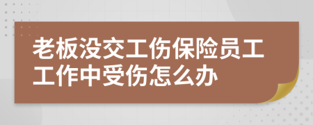 老板没交工伤保险员工工作中受伤怎么办