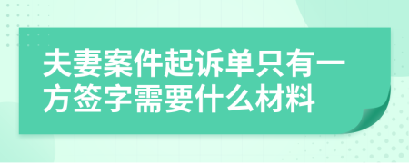 夫妻案件起诉单只有一方签字需要什么材料