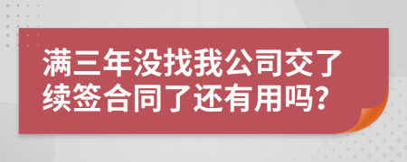 满三年没找我公司交了续签合同了还有用吗？