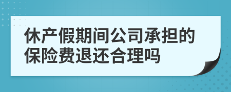 休产假期间公司承担的保险费退还合理吗