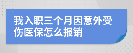 我入职三个月因意外受伤医保怎么报销