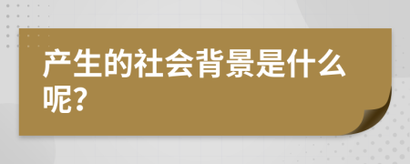 产生的社会背景是什么呢？