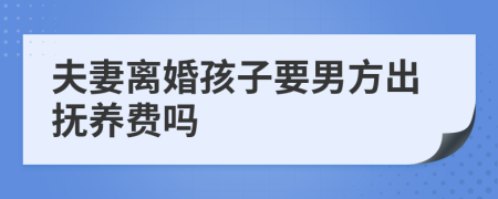 夫妻离婚孩子要男方出抚养费吗