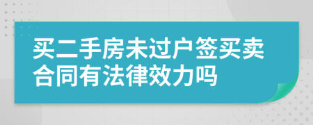 买二手房未过户签买卖合同有法律效力吗