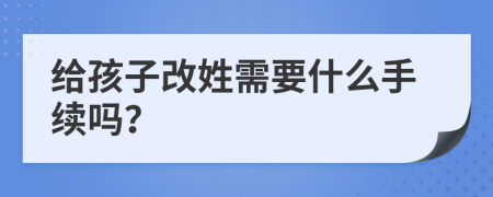 给孩子改姓需要什么手续吗？