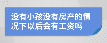 没有小孩没有房产的情况下以后会有工资吗