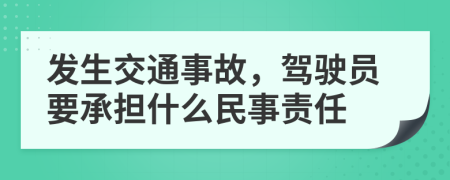 发生交通事故，驾驶员要承担什么民事责任
