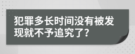 犯罪多长时间没有被发现就不予追究了？