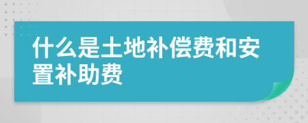 什么是土地补偿费和安置补助费