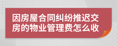 因房屋合同纠纷推迟交房的物业管理费怎么收