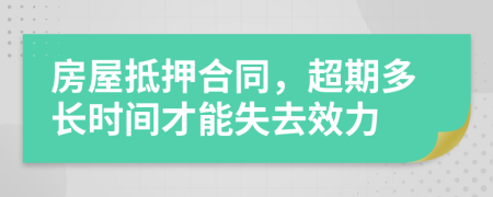 房屋抵押合同，超期多长时间才能失去效力