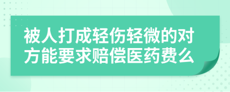 被人打成轻伤轻微的对方能要求赔偿医药费么