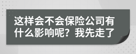 这样会不会保险公司有什么影响呢？我先走了