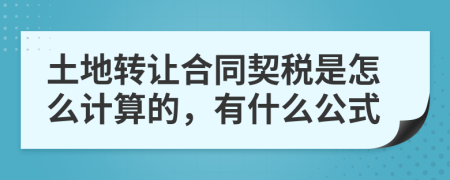 土地转让合同契税是怎么计算的，有什么公式