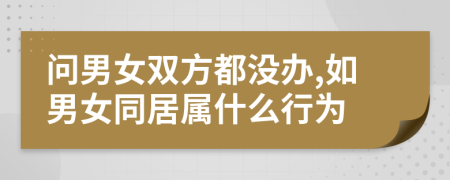 问男女双方都没办,如男女同居属什么行为