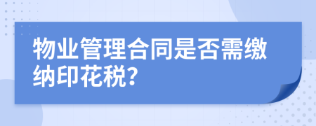 物业管理合同是否需缴纳印花税？