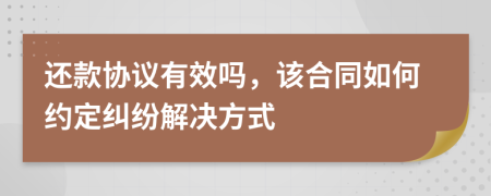 还款协议有效吗，该合同如何约定纠纷解决方式