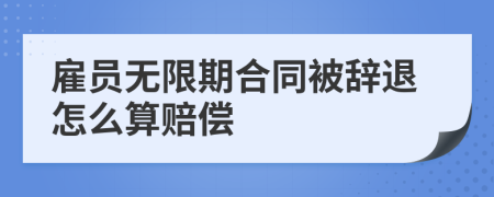 雇员无限期合同被辞退怎么算赔偿