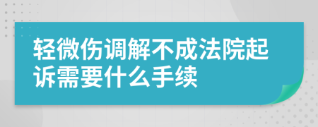轻微伤调解不成法院起诉需要什么手续