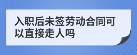 入职后未签劳动合同可以直接走人吗