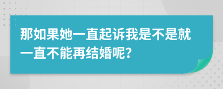 那如果她一直起诉我是不是就一直不能再结婚呢？