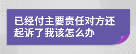 已经付主要责任对方还起诉了我该怎么办