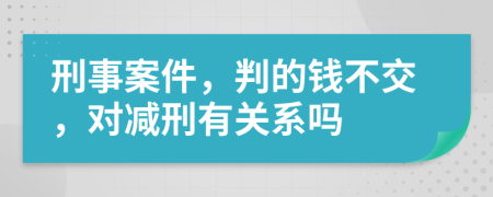 刑事案件，判的钱不交，对减刑有关系吗