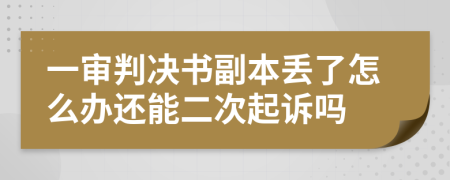 一审判决书副本丢了怎么办还能二次起诉吗