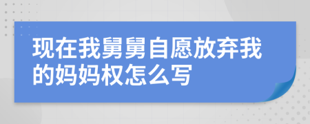 现在我舅舅自愿放弃我的妈妈权怎么写