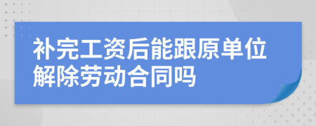 补完工资后能跟原单位解除劳动合同吗