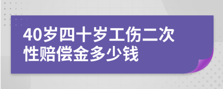 40岁四十岁工伤二次性赔偿金多少钱