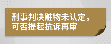 刑事判决赃物未认定，可否提起抗诉再审