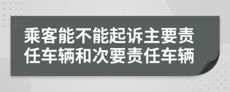 乘客能不能起诉主要责任车辆和次要责任车辆