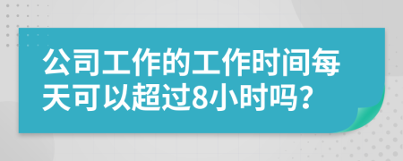 公司工作的工作时间每天可以超过8小时吗？