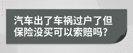 汽车出了车祸过户了但保险没买可以索赔吗?