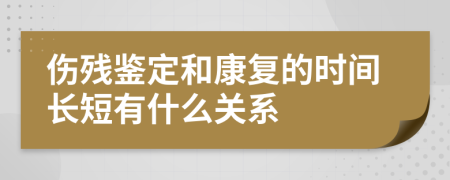 伤残鉴定和康复的时间长短有什么关系