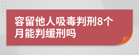 容留他人吸毒判刑8个月能判缓刑吗