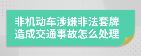 非机动车涉嫌非法套牌造成交通事故怎么处理