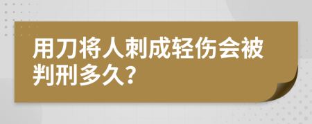 用刀将人刺成轻伤会被判刑多久？