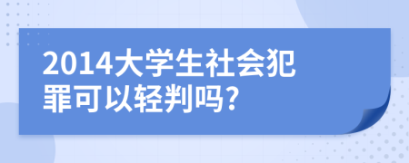2014大学生社会犯罪可以轻判吗?