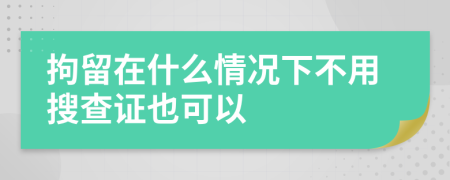 拘留在什么情况下不用搜查证也可以