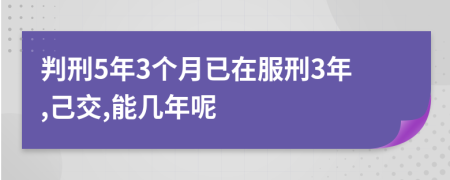 判刑5年3个月已在服刑3年,己交,能几年呢