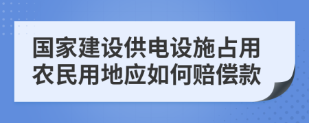 国家建设供电设施占用农民用地应如何赔偿款